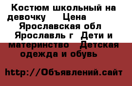 Костюм школьный на девочку . › Цена ­ 1 100 - Ярославская обл., Ярославль г. Дети и материнство » Детская одежда и обувь   